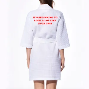 IT'S BEGINNING TO LOOK A LOT LIKE FUCK THIS [ KIMONO WAFFLE ROBE]