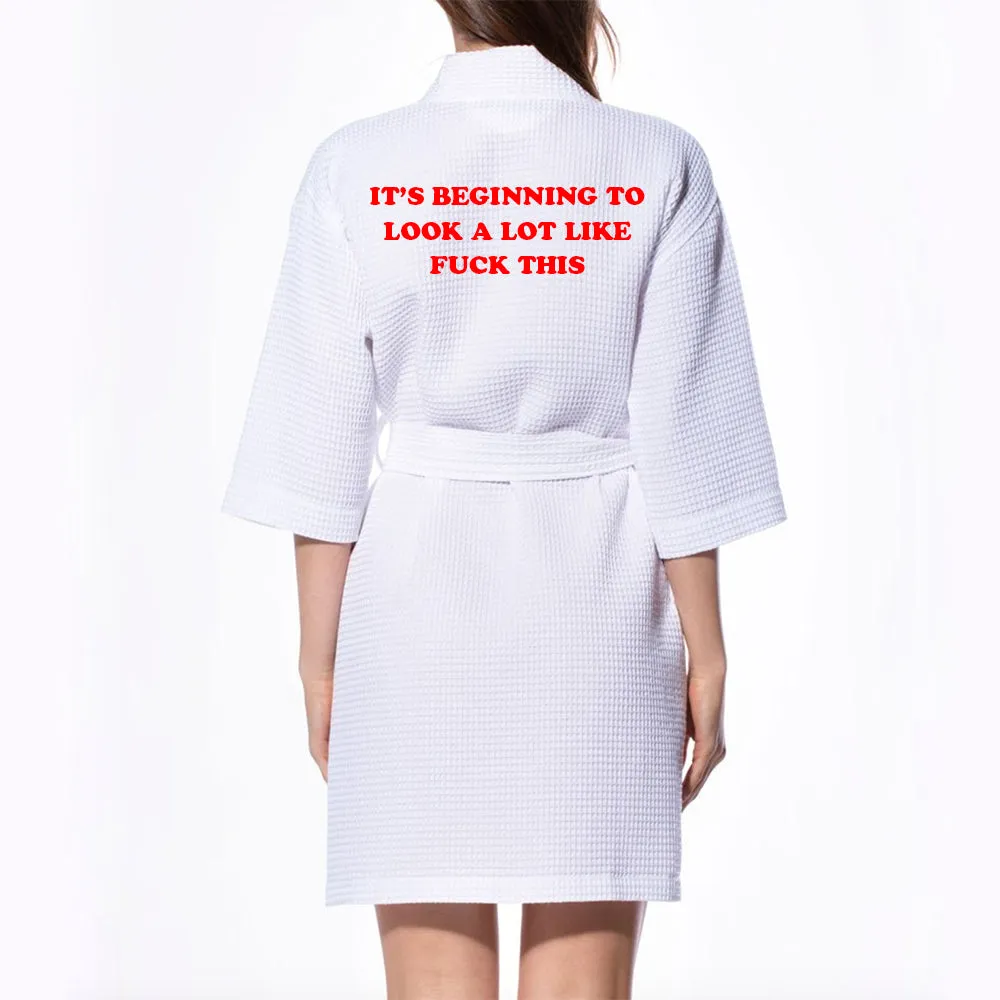 IT'S BEGINNING TO LOOK A LOT LIKE FUCK THIS [ KIMONO WAFFLE ROBE]